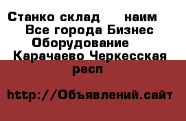 Станко склад (23 наим.)  - Все города Бизнес » Оборудование   . Карачаево-Черкесская респ.